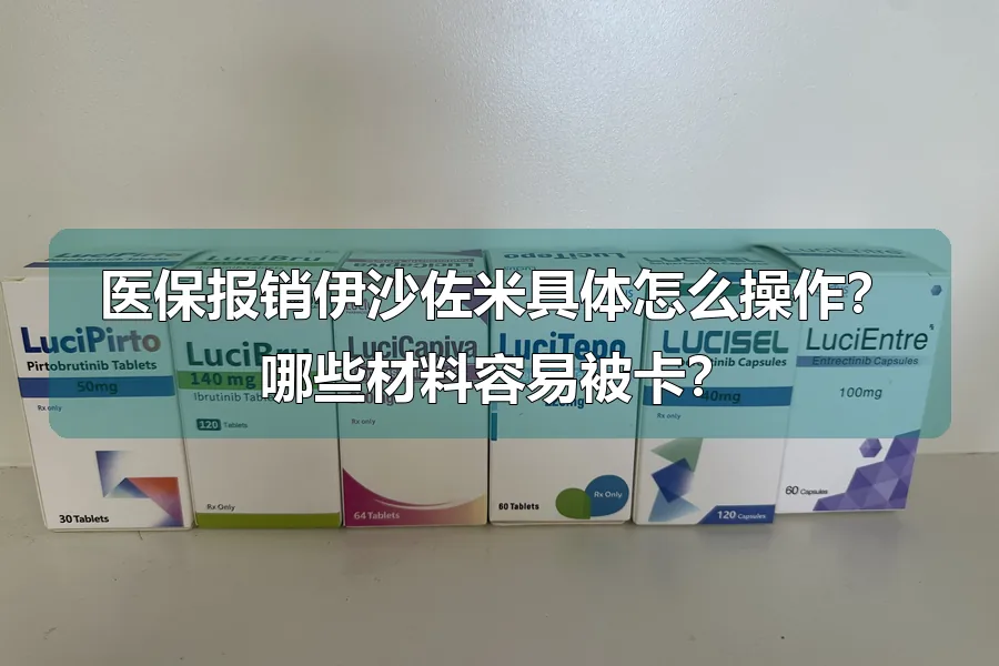 医保报销伊沙佐米具体怎么操作？哪些材料容易被卡？