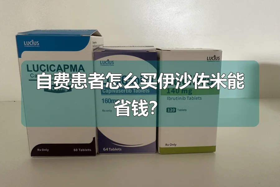 自费患者怎么买伊沙佐米能省钱？