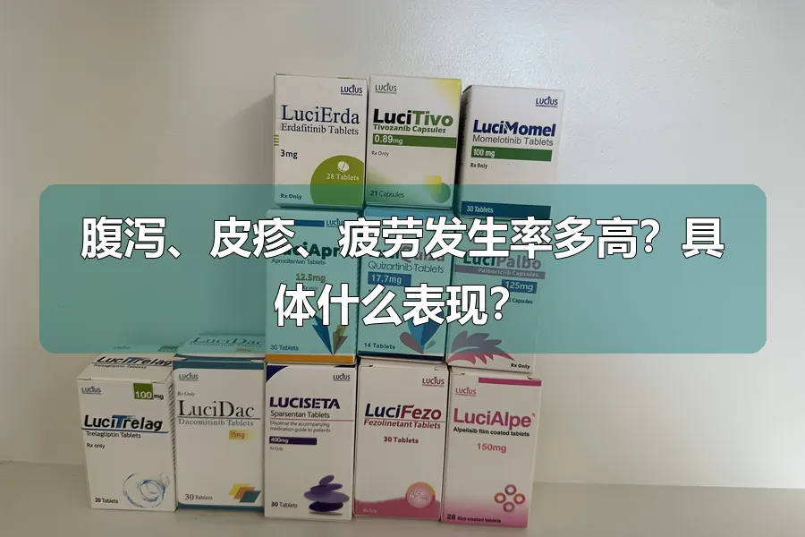 腹泻、皮疹、疲劳发生率多高？具体什么表现？